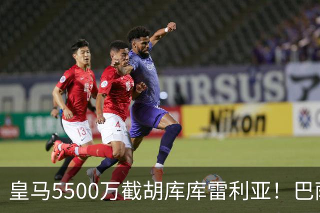皇马5500万截胡库库雷利亚！巴萨马竞全白忙活，西甲格局一夜变天