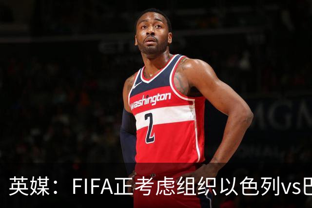 英媒：FIFA正考虑组织以色列vs巴勒斯坦青少友谊赛，为新赛事揭幕