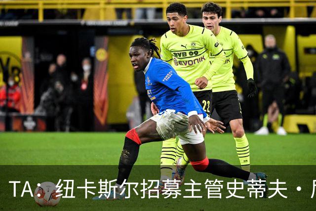 TA：纽卡斯尔招募主管史蒂夫·尼克森即将离开俱乐部